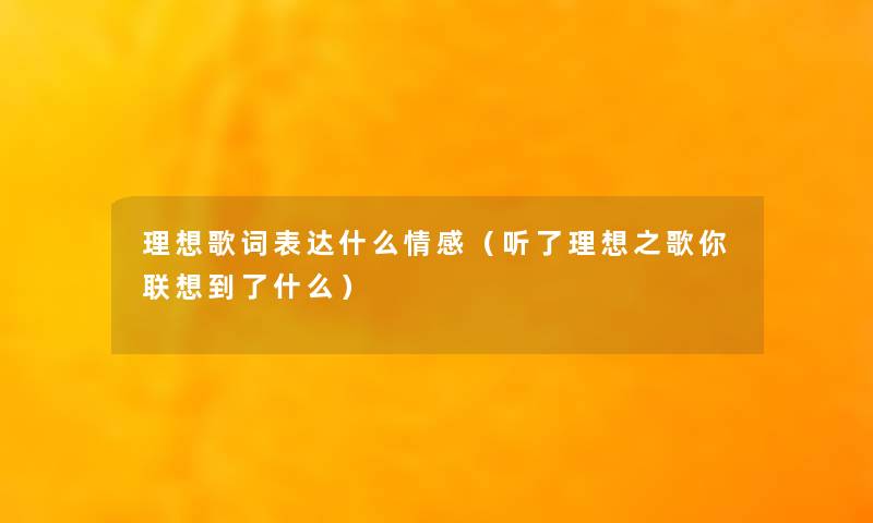 理想歌词表达什么情感（听了理想之歌你联想到了什么）