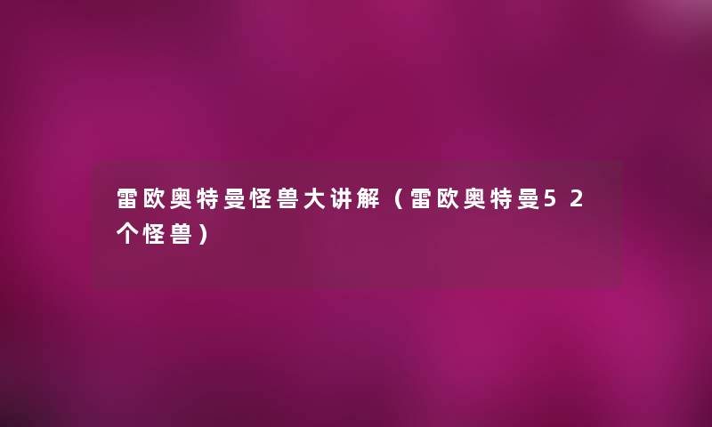 雷欧奥特曼怪兽大讲解（雷欧奥特曼52个怪兽）