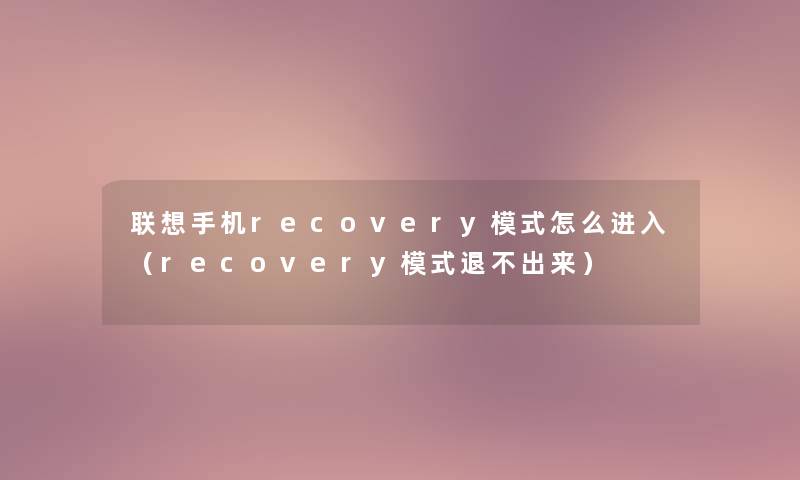 联想手机recovery模式怎么进入（recovery模式退不出来）