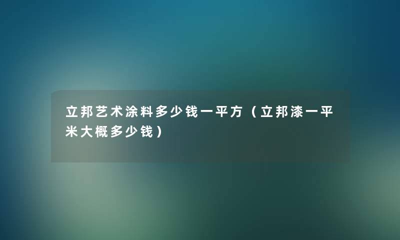 立邦艺术涂料多少钱一平方（立邦漆一平米大概多少钱）