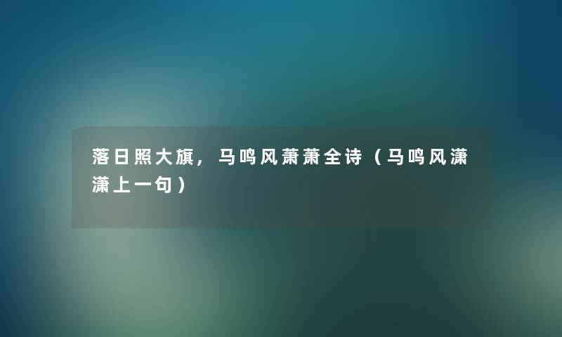 落日照大旗,马鸣风萧萧全诗（马鸣风潇潇上一句）