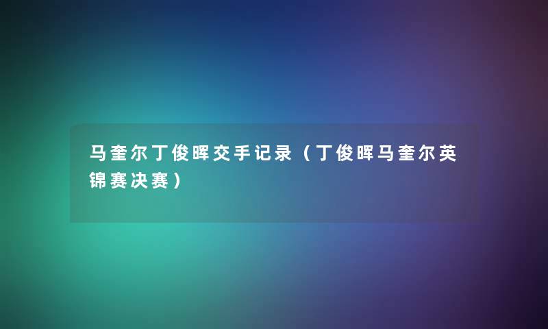 马奎尔丁俊晖交手记录（丁俊晖马奎尔英锦赛决赛）