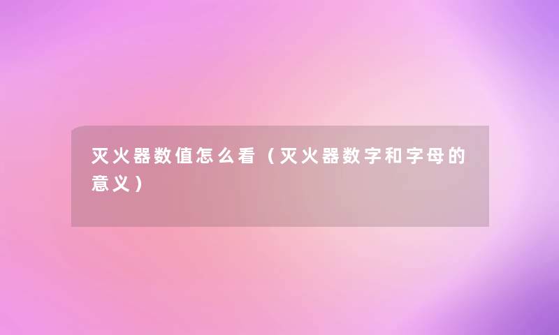 灭火器数值怎么看（灭火器数字和字母的意义）