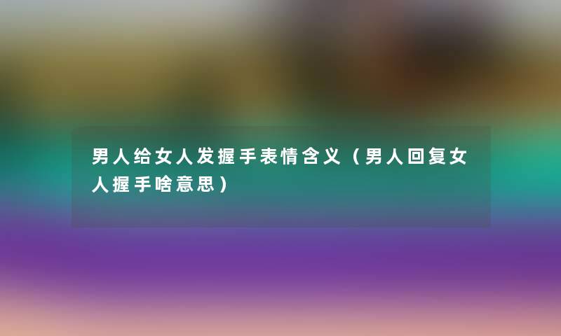 男人给女人发握手表情含义（男人回复女人握手啥意思）