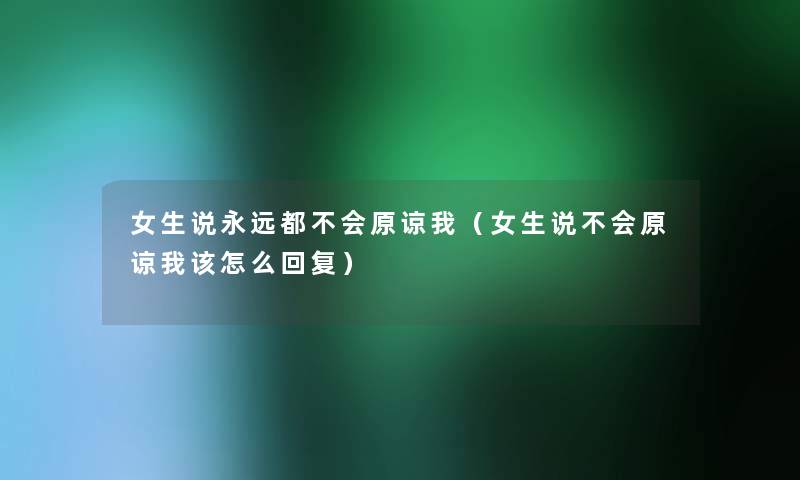 女生说永远都不会原谅我（女生说不会原谅我该怎么回复）