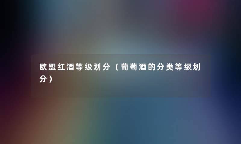 欧盟红酒等级划分（葡萄酒的分类等级划分）