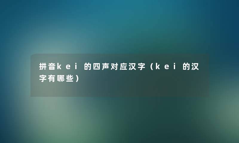 拼音kei的四声对应汉字（kei的汉字有哪些）