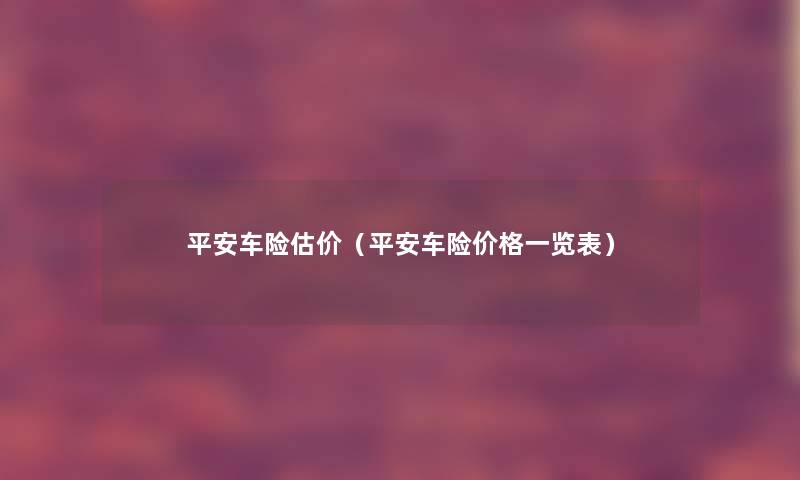 平安车险估价（平安车险价格一览表）