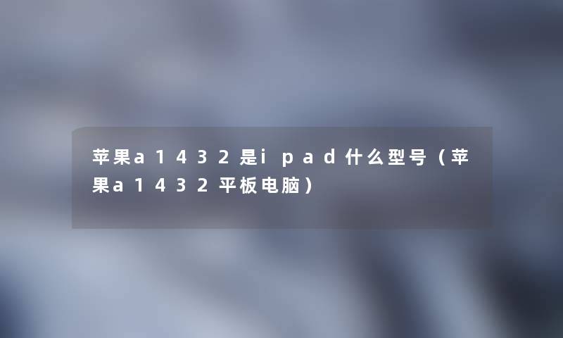 苹果a1432是ipad什么型号（苹果a1432平板电脑）