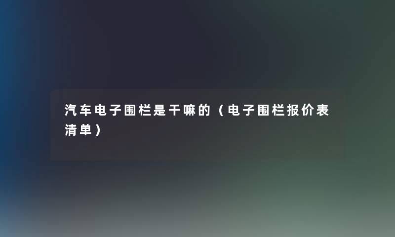 汽车电子围栏是干嘛的（电子围栏报价表清单）