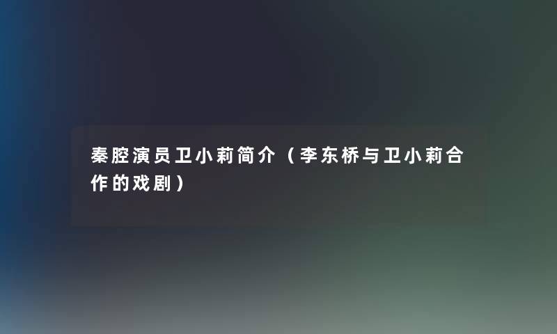 秦腔演员卫小莉简介（李东桥与卫小莉合作的戏剧）