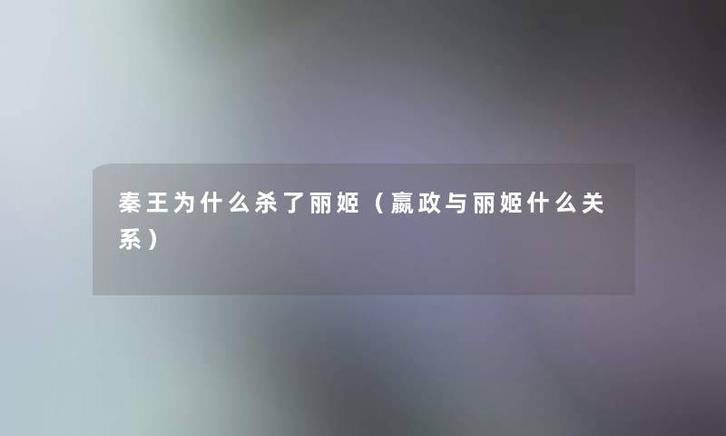 秦王为什么杀了丽姬（嬴政与丽姬什么关系）