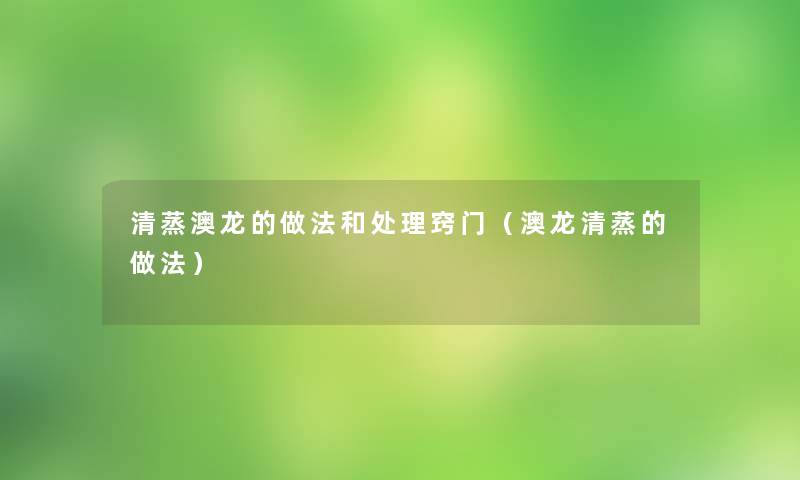 清蒸澳龙的做法和处理窍门（澳龙清蒸的做法）