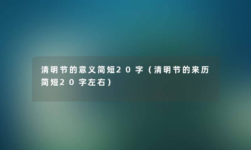 清明节的意义简短20字（清明节的来历简短20字左右）