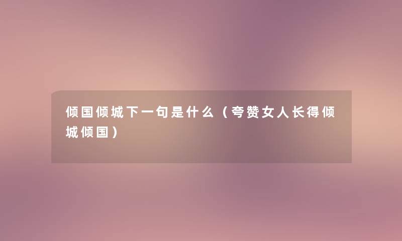 倾国倾城下一句是什么（夸赞女人长得倾城倾国）