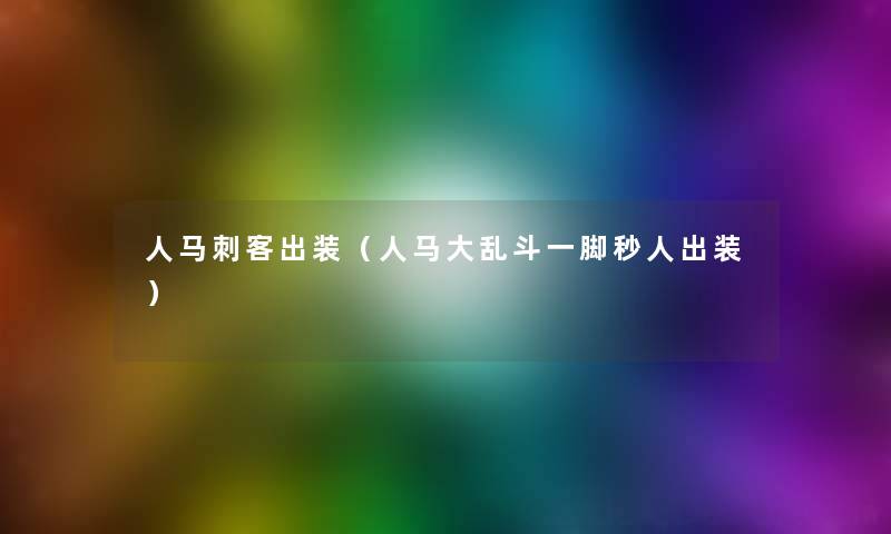 人马刺客出装（人马大乱斗一脚秒人出装）