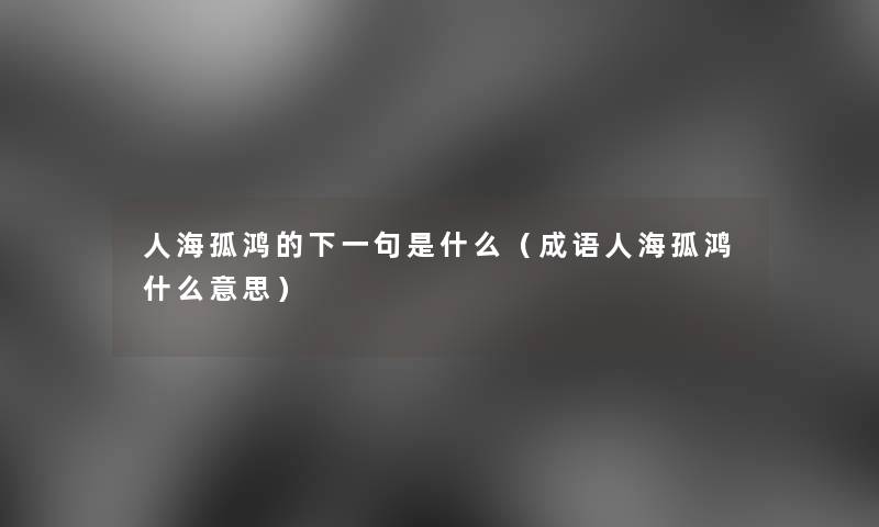 人海孤鸿的下一句是什么（成语人海孤鸿什么意思）