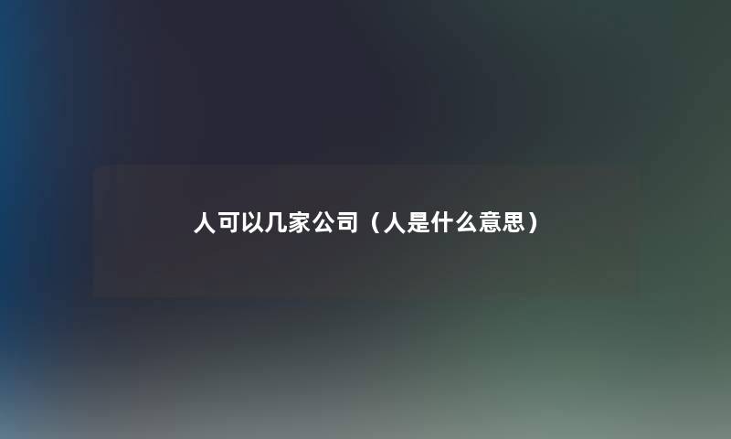 人可以几家公司（人是什么意思）