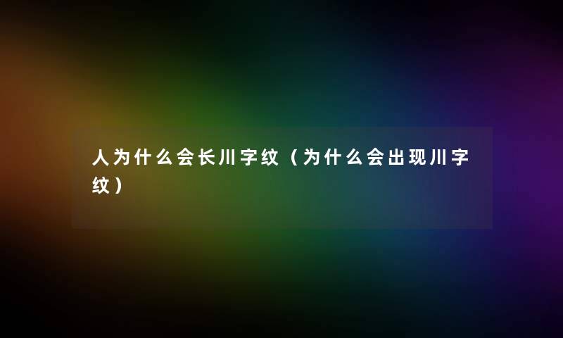 人为什么会长川字纹（为什么会出现川字纹）