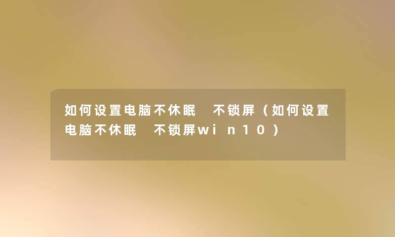 如何设置电脑不休眠 不锁屏（如何设置电脑不休眠 不锁屏win10）