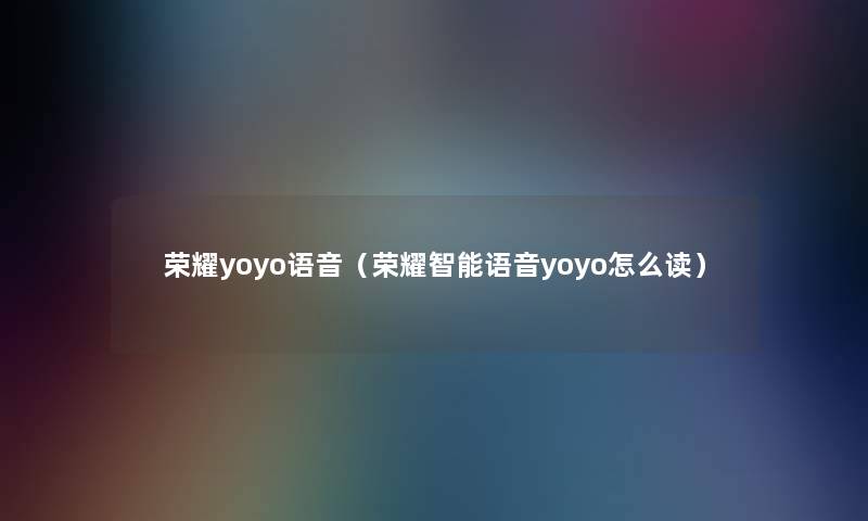 荣耀yoyo语音（荣耀智能语音yoyo怎么读）