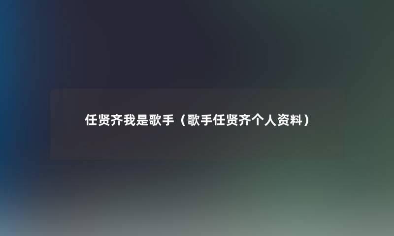 任贤齐我是歌手（歌手任贤齐个人资料）