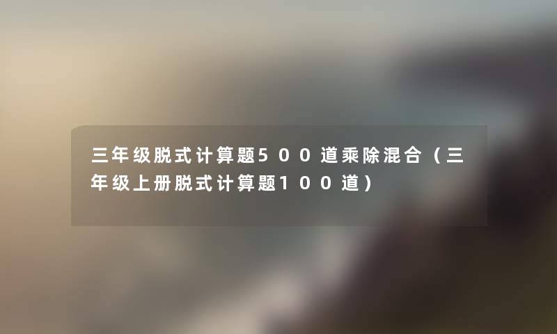 三年级脱式计算题500道乘除混合（三年级上册脱式计算题几道）