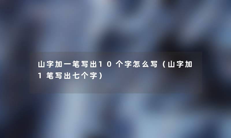 山字加一笔写出10个字怎么写（山字加1笔写出七个字）