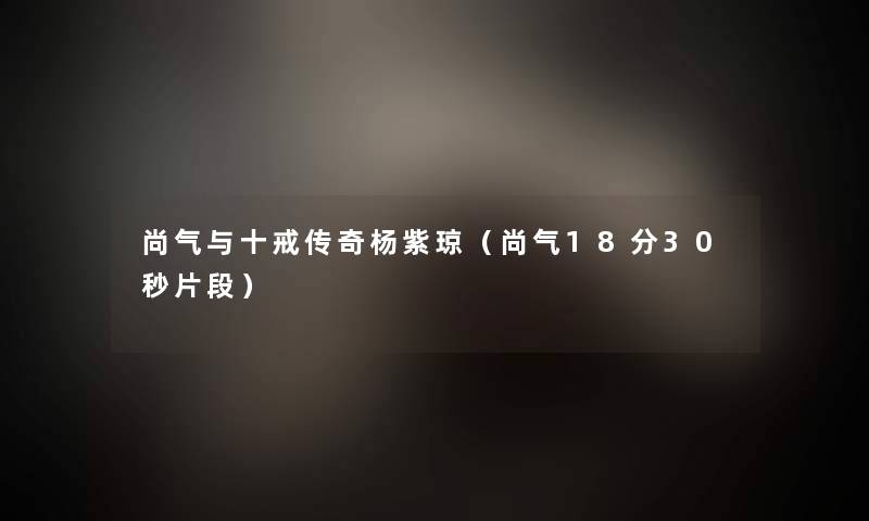 尚气与十戒传奇杨紫琼（尚气18分30秒片段）