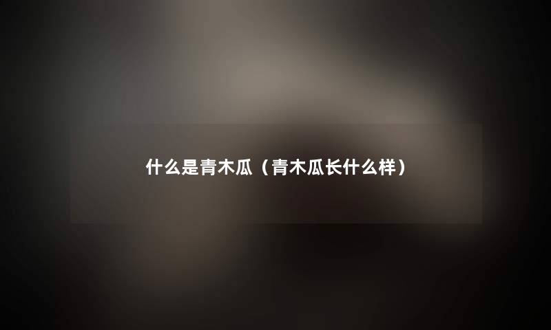 什么是青木瓜（青木瓜长什么样）