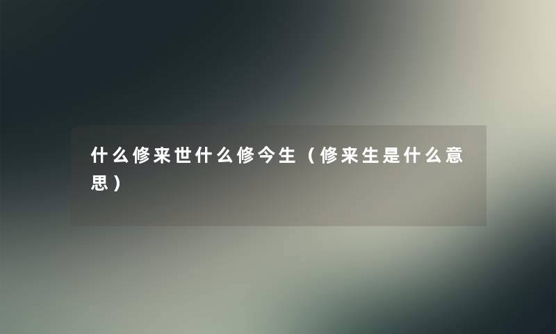 什么修来世什么修今生（修来生是什么意思）