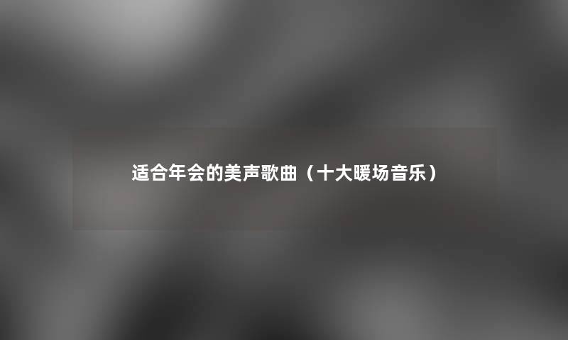 适合年会的美声歌曲（一些暖场音乐）