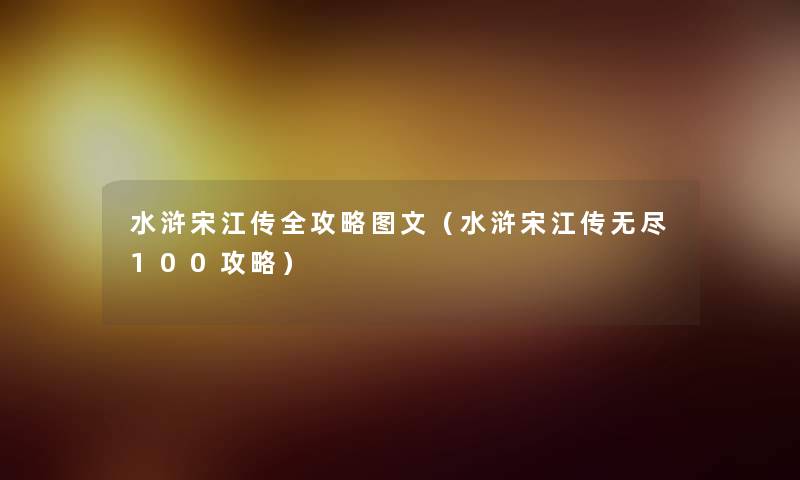 水浒宋江传全攻略讲解（水浒宋江传无尽100攻略）