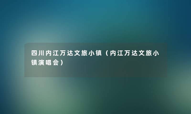 四川内江万达文旅小镇（内江万达文旅小镇演唱会）