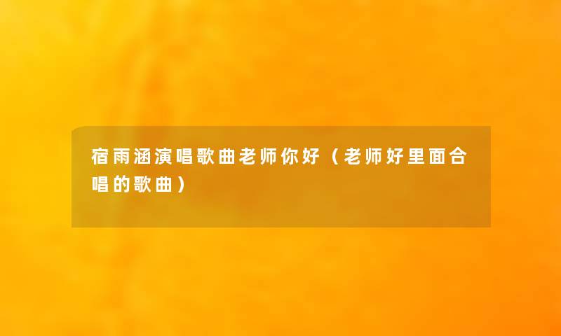 宿雨涵演唱歌曲老师你好（老师好里面合唱的歌曲）