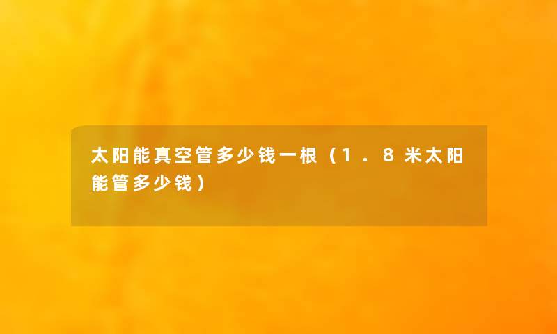 太阳能真空管多少钱一根（1.8米太阳能管多少钱）