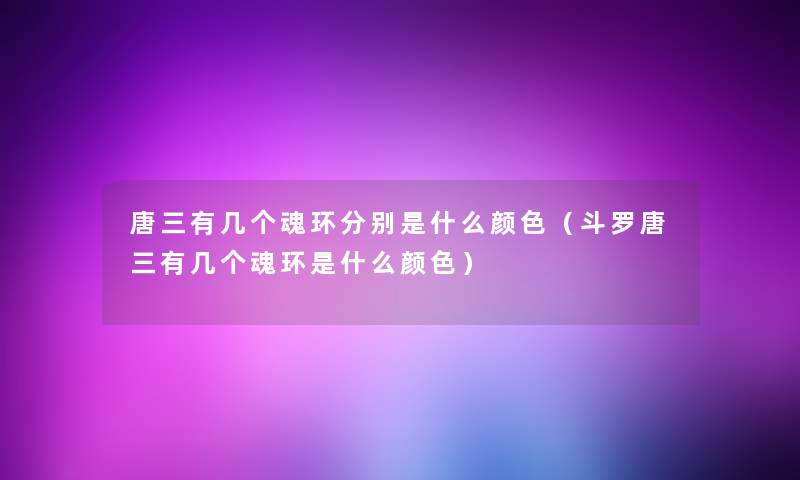 唐三有几个魂环分别是什么颜色（斗罗唐三有几个魂环是什么颜色）