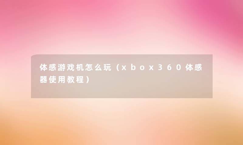 体感游戏机怎么玩（xbox360体感器使用教程）