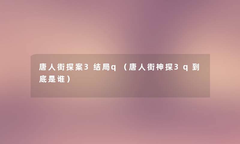 唐人街探案3结局q（唐人街神探3q到底是谁）