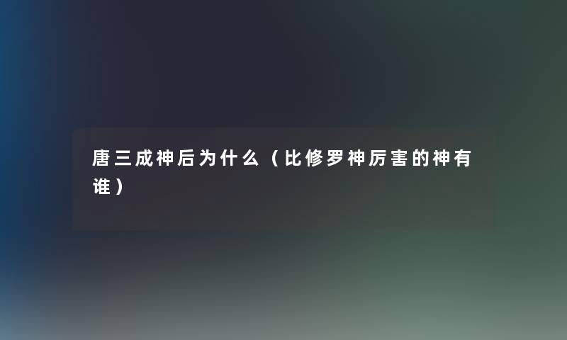 唐三成神后为什么（比修罗神厉害的神有谁）