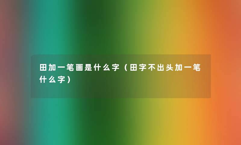 田加一笔画是什么字（田字不出头加一笔什么字）