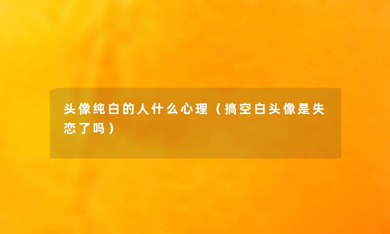 头像纯白的人什么心理（搞空白头像是失恋了吗）