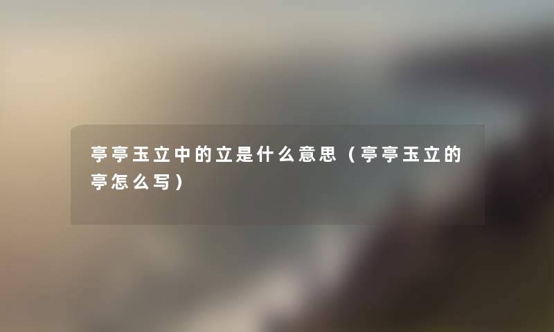 亭亭玉立中的立是什么意思（亭亭玉立的亭怎么写）