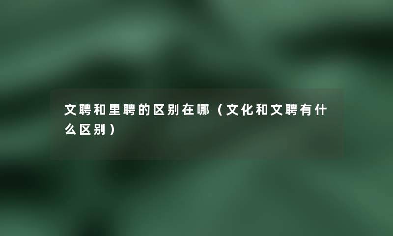 文聘和里聘的区别在哪（文化和文聘有什么区别）