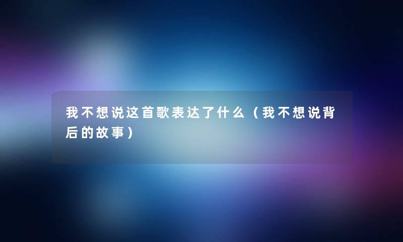 我不想说这首歌表达了什么（我不想说背后的故事）