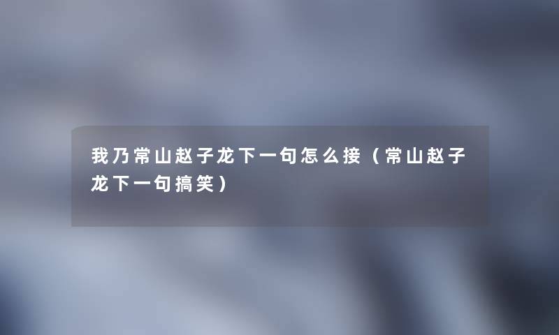 我乃常山赵子龙下一句怎么接（常山赵子龙下一句搞笑）