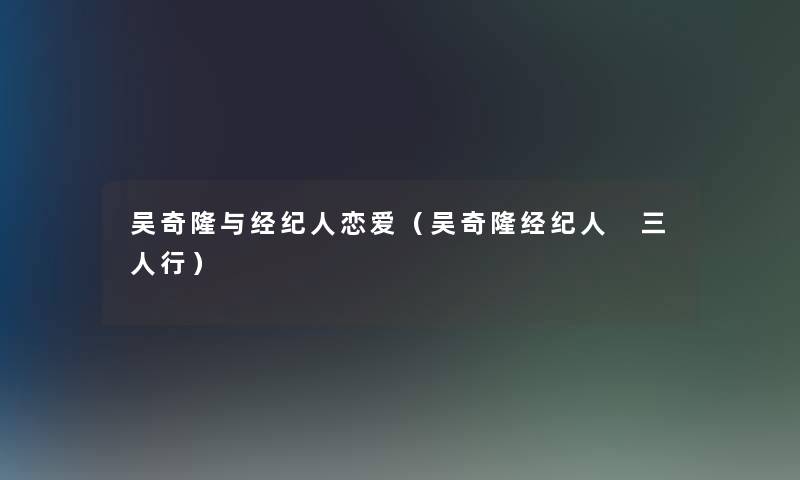 吴奇隆与经纪人恋爱（吴奇隆经纪人 三人行）