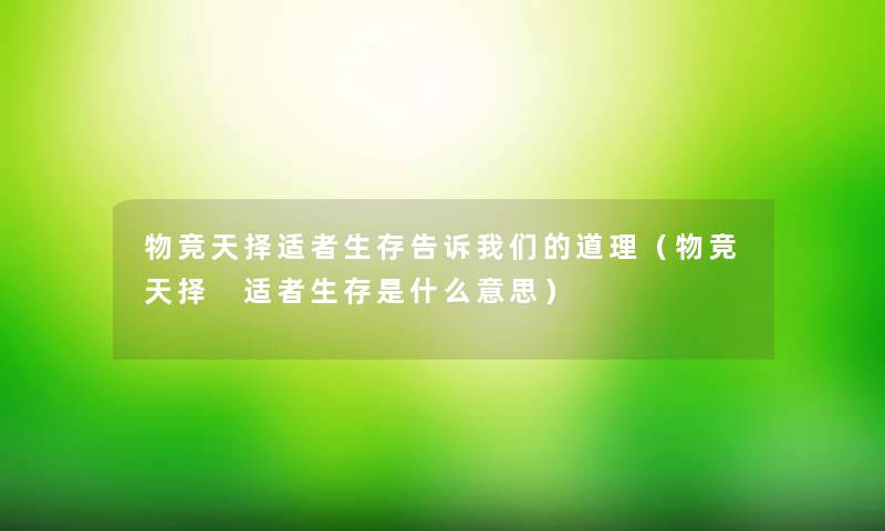 物竞天择适者生存告诉我们的道理（物竞天择 适者生存是什么意思）