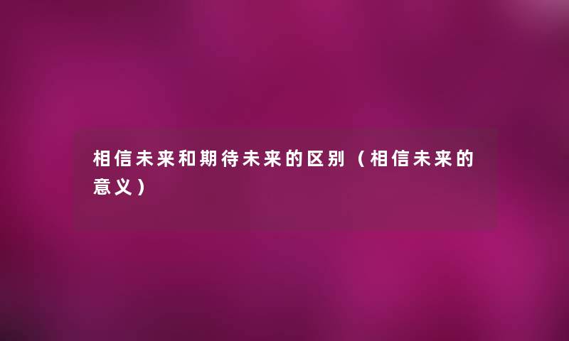 相信未来和期待未来的区别（相信未来的意义）