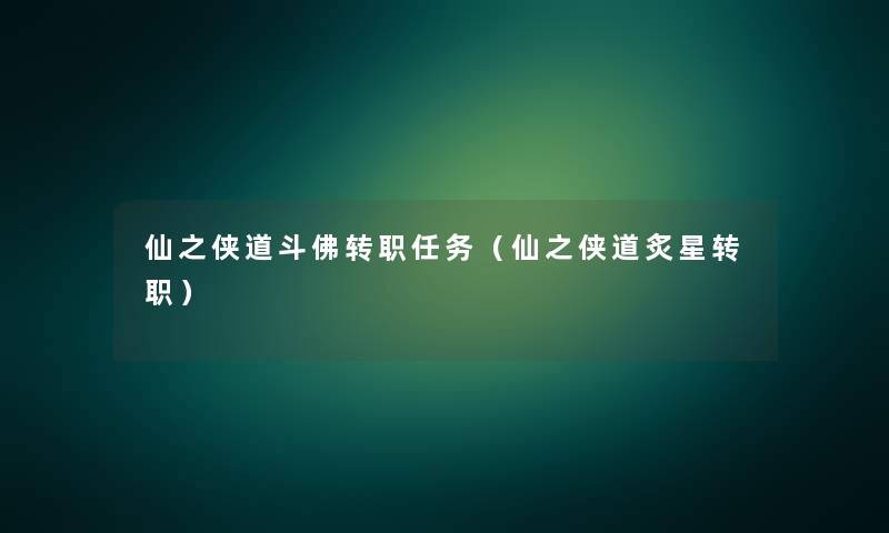 仙之侠道斗佛转职任务（仙之侠道炙星转职）